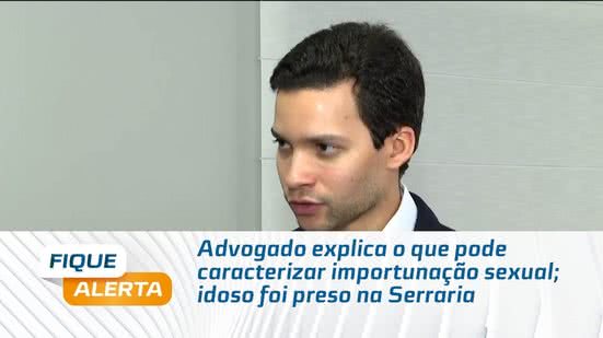 Advogado explica o que pode caracterizar importunação sexual; idoso foi preso na Serraria