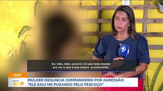 Mulher denuncia companheiro por agressão: ''Ele saiu me puxando pelo pescoço''