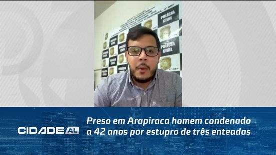 Preso em Arapiraca homem condenado a 42 anos por estupro de três enteadas