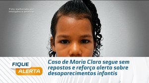 Caso de Maria Clara segue sem repostas e reforça alerta sobre desaparecimentos infantis