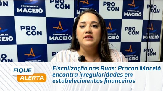Fiscalização nas Ruas: Procon Maceió encontra irregularidades em estabelecimentos financeiros