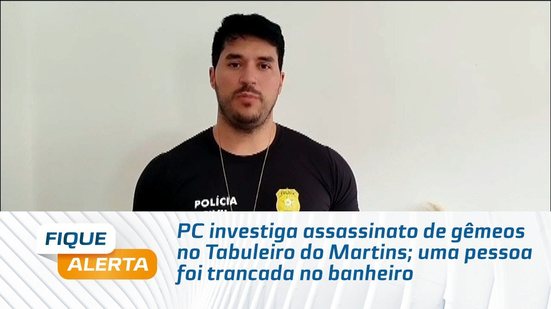 PC investiga assassinato de gêmeos no Tabuleiro do Martins; uma pessoa foi trancada no banheiro