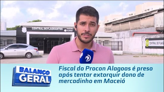 Fiscal do Procon Alagoas é preso após tentar extorquir dono de mercadinho em Maceió