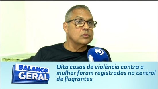 Oito casos de violência contra a mulher foram registrados na central de flagrantes
