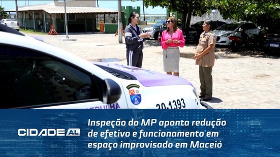 Inspeção do MP aponta redução de efetivo e funcionamento em espaço improvisado em Maceió