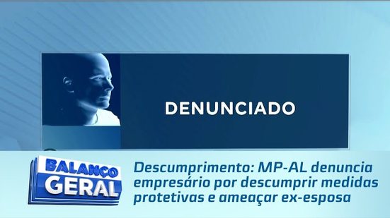 Descumprimento: MP-AL denuncia empresário por descumprir medidas protetivas e ameaçar ex-esposa