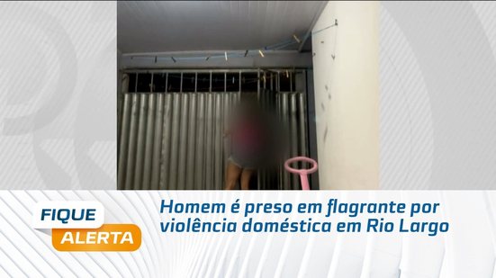 Homem é preso em flagrante por violência doméstica em Rio Largo