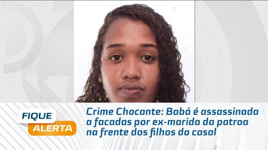 Crime Chocante: Babá é assassinada a facadas por ex-marido da patroa na frente dos filhos do casal