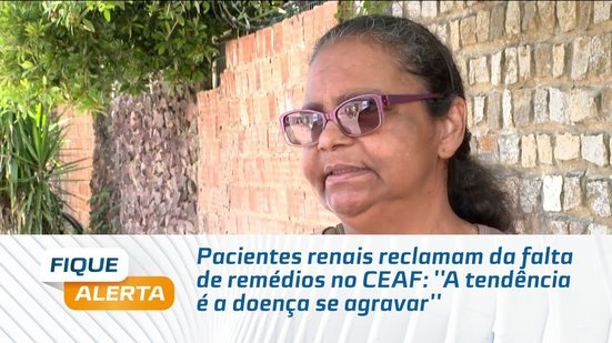 Pacientes renais reclamam da falta de remédios no CEAF: ''A tendência é a doença se agravar''