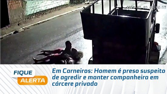 Em Carneiros: Homem é preso suspeito de agredir e manter companheira em cárcere privado