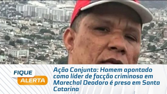 Homem apontado como líder de facção criminosa em Marechal Deodoro é preso em Santa Catarina