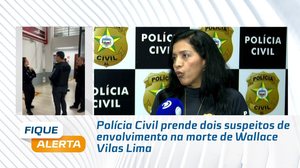 Polícia Civil prende dois suspeitos de envolvimento na morte de Wallace Vilas Lima