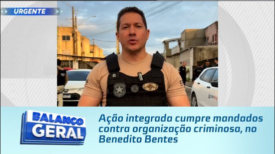 Ação integrada cumpre mandados contra organização criminosa, no Benedito Bentes