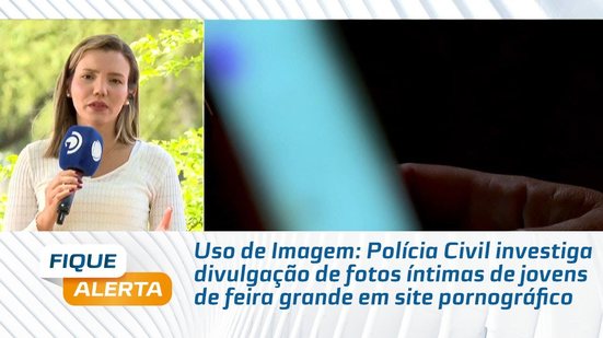 Polícia Civil investiga divulgação de fotos íntimas de jovens de feira grande em site pornográfico