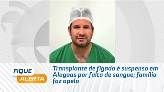 Transplante de fígado é suspenso em Alagoas por falta de sangue; família faz apelo