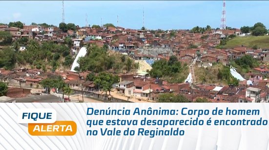 Denúncia Anônima: Corpo de homem que estava desaparecido é encontrado no Vale do Reginaldo