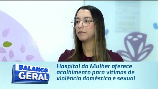 Hospital da Mulher oferece acolhimento para vítimas de violência doméstica e sexual