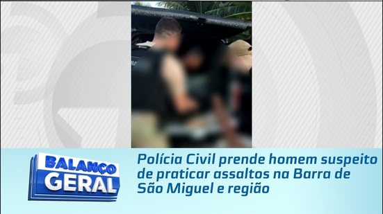 Polícia Civil prende homem suspeito de praticar assaltos na Barra de São Miguel e região