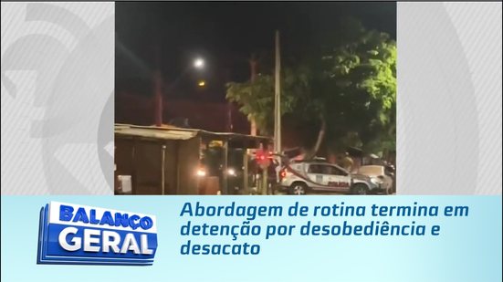 Abordagem de rotina termina em detenção por desobediência e desacato