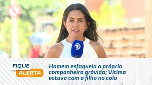 Homem esfaqueia a própria companheira grávida; Vítima estava com a filha no colo