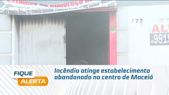 Incêndio atinge estabelecimento abandonado no centro de Maceió