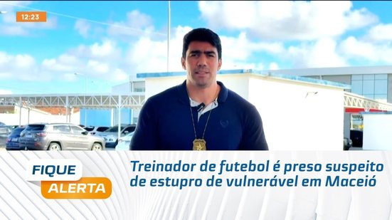 Treinador de futebol é preso suspeito de estupro de vulnerável em Maceió