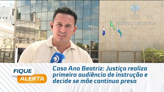 Caso Ana Beatriz: Justiça realiza primeira audiência de instrução e decide se mãe continua presa