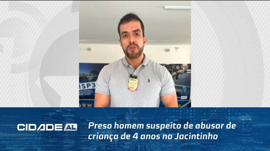 Preso homem suspeito de abusar de criança de 4 anos no Jacintinho