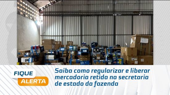 Saiba como regularizar e liberar mercadoria retida na secretaria de estado da fazenda