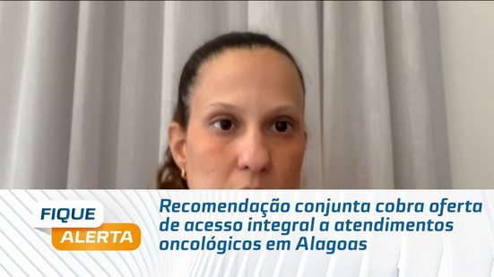 Recomendação conjunta cobra oferta de acesso integral a atendimentos oncológicos em Alagoas