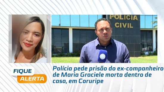 Polícia pede prisão do ex-companheiro de Maria Graciele morta dentro de casa, em Coruripe