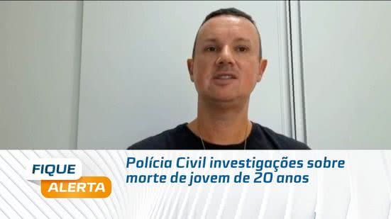 Polícia Civil investigações sobre morte de jovem de 20 anos