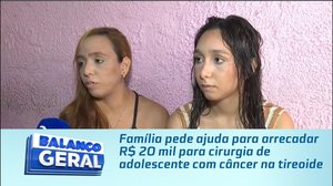 Família pede ajuda para arrecadar R$ 20 mil para cirurgia de adolescente com câncer na tireoide