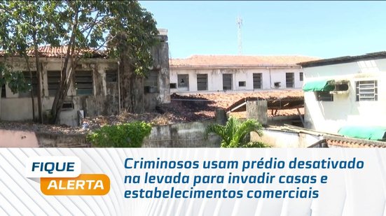 Criminosos usam prédio desativado na levada para invadir casas e estabelecimentos comerciais