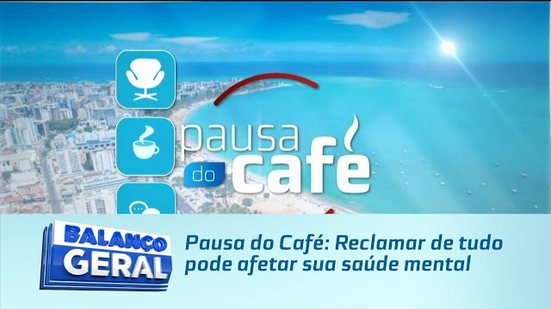 Pausa do Café: Reclamar de tudo pode afetar sua saúde mental