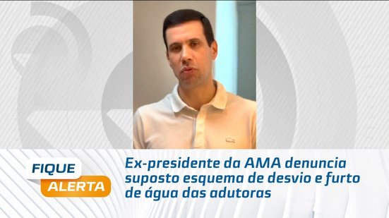 Ex-presidente da AMA denuncia suposto esquema de desvio e furto de água das adutoras