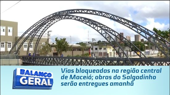 Vias bloqueadas na região central de Maceió; obras do Salgadinho serão entregues amanhã