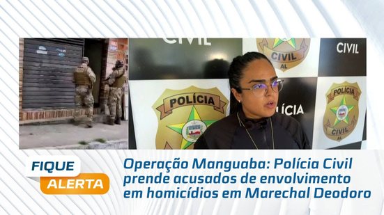 Operação Manguaba: Polícia Civil prende acusados de envolvimento em homicídios em Marechal Deodoro