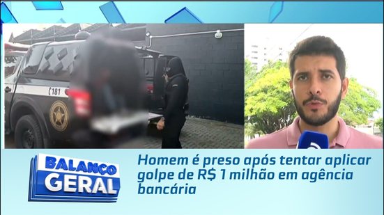 Homem é preso após tentar aplicar golpe de R$ 1 milhão em agência bancária