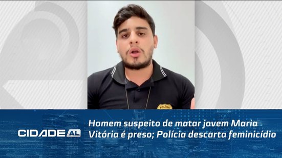Homem suspeito de matar jovem Maria Vitória é preso; Polícia descarta feminicídio