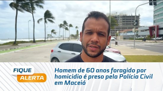 Homem de 60 anos foragido por homicídio é preso pela Polícia Civil em Maceió