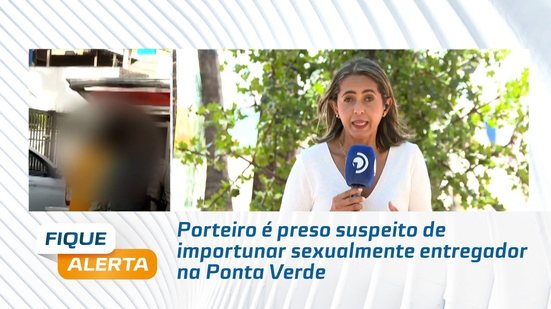 Entregador denuncia importunação sexual; porteiro é preso na Ponta Verde #FiqueAlerta