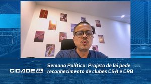 Semana Política: Projeto de lei pede reconhecimento de clubes CSA e CRB