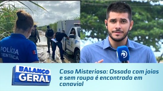 Caso Misterioso: Ossada com joias e sem roupa é encontrada em canavial