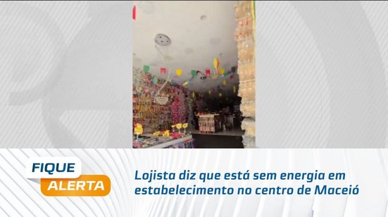 Lojista diz que está sem energia em estabelecimento no centro de Maceió