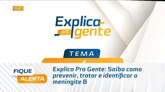 Explica Pra Gente: Saiba como prevenir, tratar e identificar a meningite B