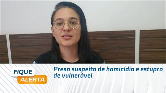 Preso suspeito de homicídio e estupro de vulnerável