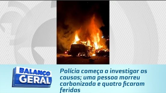 Polícia começa a investigar as causas; uma pessoa morreu carbonizada e quatro ficaram feridas