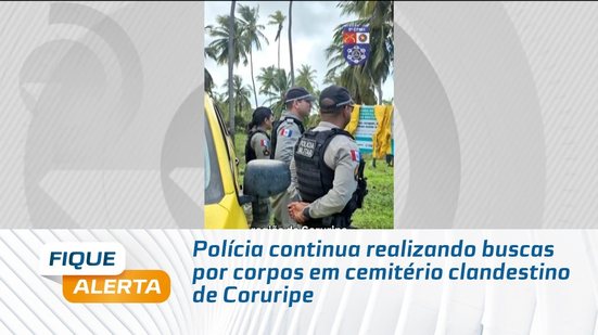 Polícia continua realizando buscas por corpos em cemitério clandestino de Coruripe