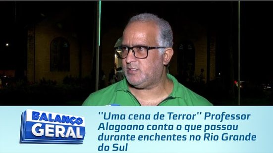 ''Uma cena de Terror'' Professor Alagoano conta o que passou durante enchentes no Rio Grande do Sul